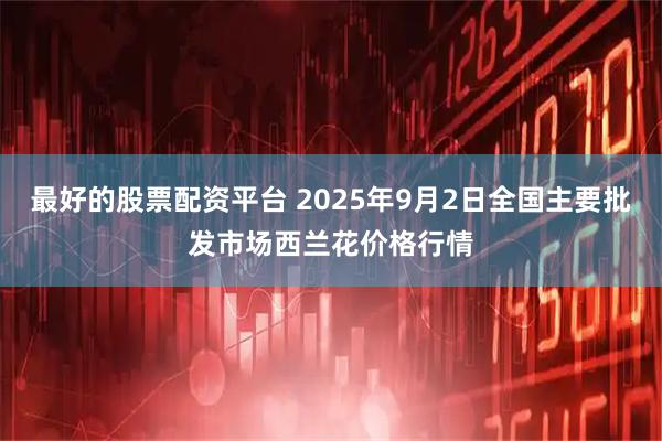 最好的股票配资平台 2025年9月2日全国主要批发市场西兰花价格行情