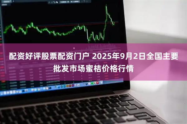 配资好评股票配资门户 2025年9月2日全国主要批发市场蜜桔价格行情