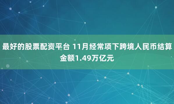 最好的股票配资平台 11月经常项下跨境人民币结算金额1.49万亿元