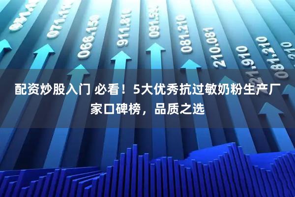 配资炒股入门 必看！5大优秀抗过敏奶粉生产厂家口碑榜，品质之选