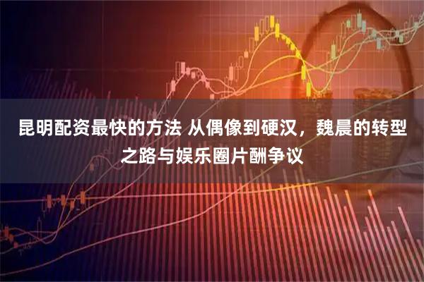 昆明配资最快的方法 从偶像到硬汉，魏晨的转型之路与娱乐圈片酬争议