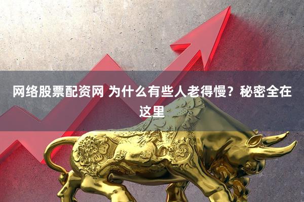 网络股票配资网 为什么有些人老得慢?秘密全在这里