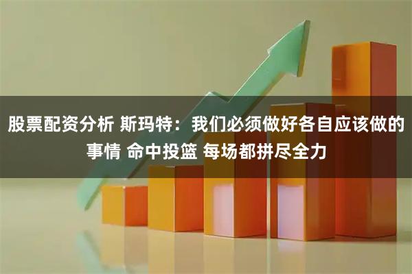 股票配资分析 斯玛特:我们必须做好各自应该做的事情 命中投篮 每场都拼尽全力