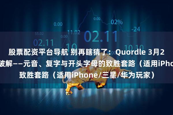股票配资平台导航 别再瞎猜了：Quordle 3月21日（#1517）完全破解——元音、复字与开头字母的致胜套路（适用iPhone/三星/华为玩家）