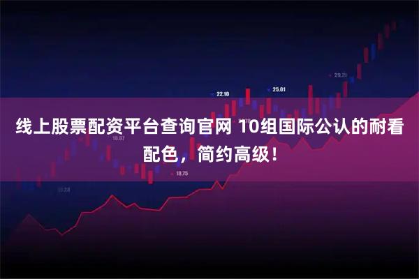 线上股票配资平台查询官网 10组国际公认的耐看配色，简约高级！