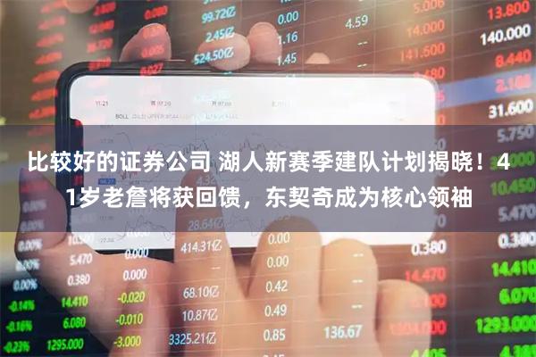 比较好的证券公司 湖人新赛季建队计划揭晓！41岁老詹将获回馈，东契奇成为核心领袖
