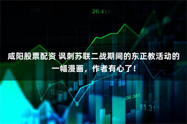 咸阳股票配资 讽刺苏联二战期间的东正教活动的一幅漫画，作者有心了！