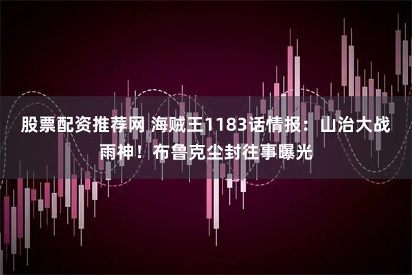股票配资推荐网 海贼王1183话情报：山治大战雨神！布鲁克尘封往事曝光
