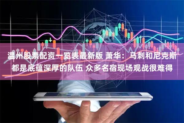 温州股票配资一览表最新版 萧华：马刺和尼克斯都是底蕴深厚的队伍 众多名宿现场观战很难得