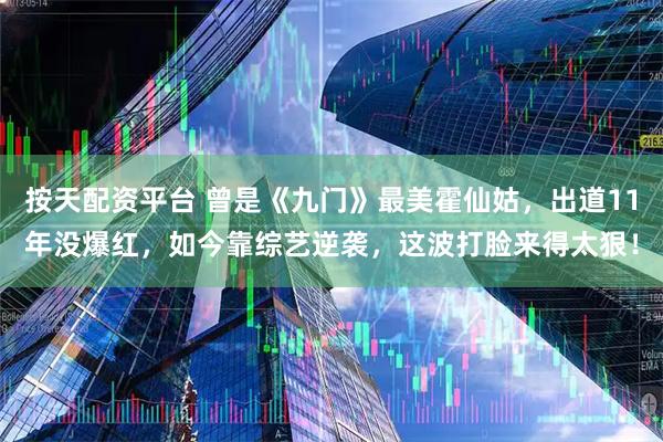 按天配资平台 曾是《九门》最美霍仙姑，出道11年没爆红，如今靠综艺逆袭，这波打脸来得太狠！