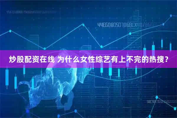 炒股配资在线 为什么女性综艺有上不完的热搜？
